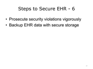 Steps to Secure EHR - 6
• Prosecute security violations vigorously
• Backup EHR data with secure storage
21
 