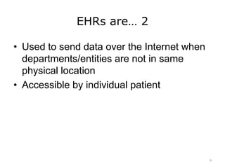 EHRs are… 2
• Used to send data over the Internet when
departments/entities are not in same
physical location
• Accessible by individual patient
9
 