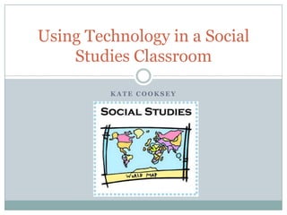 Using Technology in a Social
    Studies Classroom

         KATE COOKSEY
 
