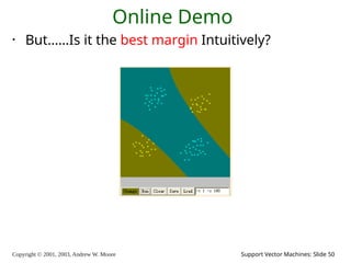 Copyright © 2001, 2003, Andrew W. Moore Support Vector Machines: Slide 50
Online Demo
• But……Is it the best margin Intuitively?
 