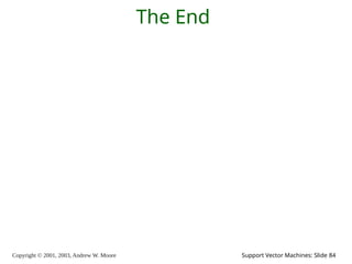 Copyright © 2001, 2003, Andrew W. Moore Support Vector Machines: Slide 84
The End
 