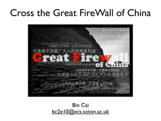 Cross the Great FireWall of China




                Bin Cai
         bc2e10@ecs.soton.ac.uk
 