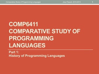 COMP6411
COMPARATIVE STUDY OF
PROGRAMMING
LANGUAGES
Part 1:
History of Programming Languages
Joey Paquet, 2010-2013 1
Comparative Study of Programming Languages
 