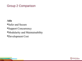 Group 2 Comparison
Ada
Safer and Secure
Support Concurrency
Modularity and Maintainability
Development Cost
 