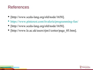 References
 [http://www.scala-lang.org/old/node/1658].
 https://www.pinterest.com/itvaleria/programming-fun/
 [http://www.scala-lang.org/old/node/1658].
 [http://www.le.ac.uk/users/rjm1/cotter/page_05.htm].
 