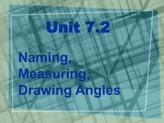 Unit 7.2
Naming,
Measuring,
Drawing Angles
 