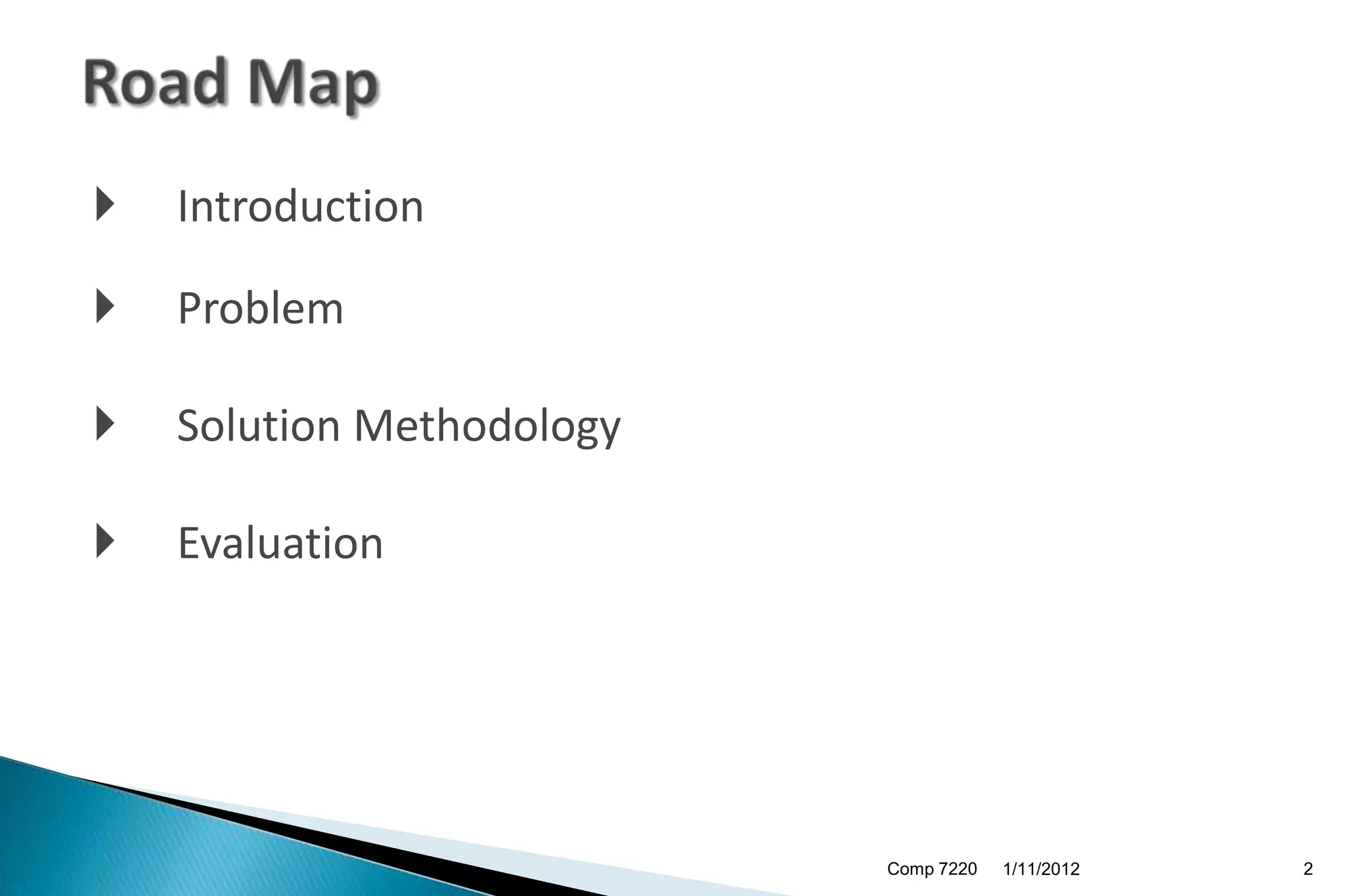    Introduction

   Problem

   Solution Methodology

   Evaluation




                           Comp 7220   1/11/2012   2
 