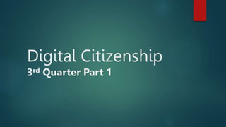 Digital Citizenship
3rd Quarter Part 1
 