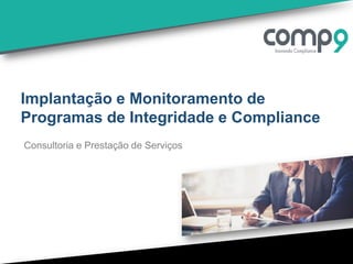 Implantação e Monitoramento de
Programas de Integridade e Compliance
Consultoria e Prestação de Serviços
 