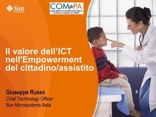Il valore dell’ICT
nell'Empowerment
del cittadino/assistito

Giuseppe Russo
Chief Technology Officer
Sun Microsystems Italia
                           1
 