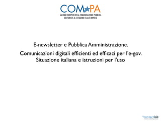 E-newsletter e Pubblica Amministrazione.
Comunicazioni digitali efﬁcienti ed efﬁcaci per l'e-gov.
     Situazione italiana e istruzioni per l'uso
 
