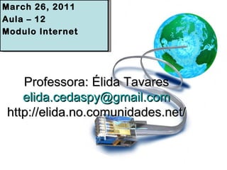 Professora: Élida Tavares [email_address] http://elida.no.comunidades.net/ March 26, 2011 Aula – 12 Modulo Internet 