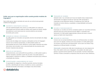 5
Então, para que as organizações estão usando grandes modelos de
linguagem?
Aqui estão apenas alguns exemplos de casos de uso comuns para grandes
modelos de linguagem:
C H A T B O T S E A S S I S T E N T E S V I R T U A I S
Uma das implementações mais comuns, os LLMs podem ser usados por
organizações para fornecer ajuda em tarefas como suporte ao cliente, solução
de problemas ou até mesmo para ter conversas abertas com prompts
fornecidos pelo usuário.
G E R A Ç Ã O D E C Ó D I G O E D E P U R A Ç Ã O
Os LLMs podem ser treinados com grandes volumes de exemplos de código
e fornecer
trechos úteis de código como resposta a solicitações escritas em linguagem
natural. Com as técnicas apropriadas, os LLMs também podem ser
desenvolvidos de forma a fazer referência a outros dados relevantes que talvez
não tenham sido treinados, como a documentação de uma empresa, para
fornecer respostas mais precisas.
A N Á L I S E D E S E N T I M E N T O
Frequentemente, uma tarefa difícil de quantificar, os LLMs podem ajudar a
analisar emoções e opiniões a partir de um texto. Isso pode ajudar as
organizações a coletarem os dados e o feedback necessários para melhorar
a satisfação dos clientes.
C L A S S I F I C A Ç Ã O E A G R U P A M E N T O D E T E X T O
A capacidade de categorizar e classificar grandes volumes de dados
permite a identificação de temas e tendências comuns, apoiando a
tomada de decisões informadas e estratégias mais direcionadas.
T R A D U Ç Ã O D E I D I O M A S
Globalize todo o seu conteúdo sem horas de trabalho árduo simplesmente
alimentando suas páginas da web por meio dos LLMs apropriados e
traduzindo-os para diferentes idiomas. À medida que mais LLMs são
treinados em outros idiomas, a qualidade e a disponibilidade continuarão
melhorando.
R E S U M O E P A R A F R A S E A M E N T O
Chamadas ou reuniões de clientes completas podem ser resumidas de forma
eficiente para que outras pessoas possam digerir o conteúdo mais
facilmente. Os LLMs podem pegar grandes volumes de texto e resumir
apenas os bytes mais importantes.
G E R A Ç Ã O D E C O N T E Ú D O
Comece com um prompt detalhado e deixe um LLM desenvolver um esboço
para você. Em seguida, continue com esses prompts e os LLMs podem gerar
um primeiro rascunho para você desenvolver. Use-os para criar ideias e faça
perguntas ao LLM para ajudar a se inspirar.
Observação: a maioria dos LLMs não é treinada para ser uma máquina de
fatos. Eles sabem como usar a linguagem, mas podem não saber quem
ganhou o grande evento esportivo do ano passado. É sempre importante
verificar os fatos e entender as respostas antes de usá-las como referência.
 