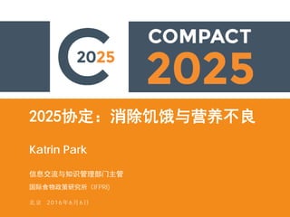 2025协定：消除饥饿与营养不良
Katrin Park
信息交流与知识管理部门主管
国际食物政策研究所（IFPRI)
北京 2016年6月6日
 