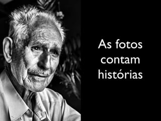 As fotos
contam
histórias
 