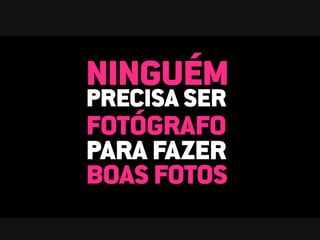 NINGUÉM
PRECISA SER
FOTÓGRAFO
PARA FAZER
BOAS FOTOS
 