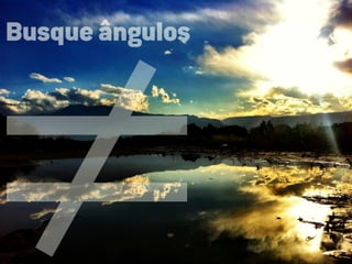 ≠
Busque ângulos
 