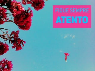 FIQUE SEMPRE
ATENTO
 