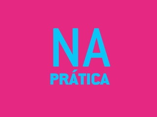 NA
PRÁTICA
 