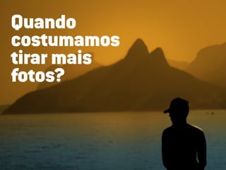 Quando
costumamos
tirar mais
fotos?
 