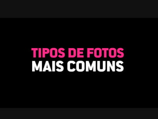 TIPOS DE FOTOS
MAIS COMUNS
 
