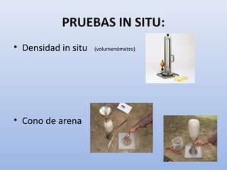PRUEBAS IN SITU:
• Densidad in situ
• Cono de arena
(volumenómetro)
 
