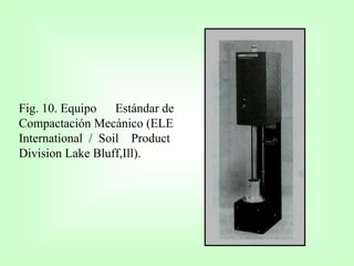 Fig. 10. Equipo Estándar de
Compactación Mecánico (ELE
International / Soil Product
Division Lake Bluff,Ill).
 