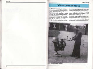 NOTAS
CAPITULO6
1i I osv¡broap¡sonadores,tambiénave-
I r)sllamadospisonesrápjdosdecarre-
thlarga,son acc¡onadospor lo gene-
ml por motoresde gasol¡nao diesel
y on casode aplicacionesespeciales,
Ixy motores eléctricos. La fuerzage_
|r)fadapor el motor es transmitidaa
lr¡lvésde un embraguecentrfugo a
ü racajadeengranajes,lacuaiconvier
ie elmovimientoderotaciónenunmo-
vrmremoascendentey descendente_
o sea longitudinaloscilante- a través
de un accio¡arnie¡toexcéntricoy una
biela(véasetambiénfig.34).
Un pistónguíahaceLtsode ester¡o
vrmento longitudtnalpara comprimir
un sistemade resortes,Estesisterna
de resortesalmacena¡aenergíades_
v¡broapisonadorhistó.ico
 