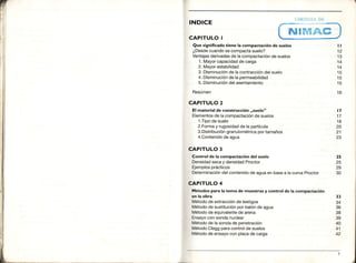 INDICE
CAPITULO I
Que significadotiene la compactaciónde suelos
¿Desdecuandose compactasuelo?
Ventajasderivadasde lacompactaciónde suelos
1. Mayorcapacidadde carga
2. Mayorestabilidad
3. Disminuciónde lacontraccióndelsuelo
4. Disminuciónde la permeabilidad
5. Disminucióndelasentamiento
Resúmen
CAPITULO 2
El materialde construcción,,suelo"
Elementosde lacompactaciónde suelos
1.Tipode suelo
2.Formay rugosidadde la partícula
3.Distribucióngranulométricaportamaños
4.Contenidode agua
CAPITULO 3
Control de la compactación del suelo
Densidadseca y densidad Proctor
Ejemplosprácticos
Determinacióndelcontenidodeaguaenbasea lacurvaProctor
CAPITULO 4
Métodosparala toma de muestrasy control de la compactación
en la obra
Métodode extracciónde testigos
Métodode sustituciónpor balónde agua
Métodode equivalentede arena
Ensayoconsondanuclear
Métodode lasondade penetración
MétodoCleggparacontrolde suelos
Métodode ensayocon placade carga
tl
12
13
14
14
tc
15
15
16
a7
17
18
20
21
23
25
25
29
30
33
34
36
38
39
40
41
42
CL}R'I'ESIAL¡E
NtFst&ffi
 