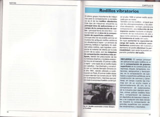 NOTAS
ill
CAPITULO8
Elúltimogrupo importa¡tede máqui_
nasparata compactacióna conside_
rar es el de los rodillos v¡brator¡os.
Estetipo de máquinasencueñtrasu
princ¡palárea de apl¡cacionesen el
campo de la compactación de sue-
los principaltemade estelibro- co
motambiéneJTelárea de la compac_
tac¡ónde superfic¡esasfálticas.
Unaqueotravezesposibleacjrnifaren
museoslos aniiguosrodjllosestáticos
(nov¡bratorios)avapor unsímbolocle
potencra,bellezae ingenierÍa.Enreali_
cladestosrodiilos,que lograba¡com_
pactarel materjalde rel/enopor lasola
acc¡onoe sL¡peso,son las máqu¡nas
decompactac¡ónmecánicamásan_
tiguas,siendolos precursoresde los
nLrmerososdiseñosy modelosexisten
leshoyenelmercado.Elprimerrcdillo
r vapor unacopiade unrodillotirado
l)orcatlalos- fuediseñadoy co¡strui
{lo porun francésllamadoElmoi¡een
rf año 1861,siendoutiltzadoa conti-
ruac¡órlenParís.EJpdr¡errodilloctoble
nvaporalemánfueconstrujdoen 1g7g
por a empresaKuhn,mientrasquepor
olroladolaempresaKaelbleco¡struyó
lr .67 Rodil¡oaccionadoa mororGmpré_
en el ario 1908e primerrodilloacc¡o
¡ado porun motor
Tar¡biéncof os rodtlos- a igualque
con tosv¡broapison¡cloresy lasplan_
chasvibradoras selogra.graciasala
compactacón. rna reducción de los
espactosvacíos xrdaulleel clespla_
zamenlo de las InclLt:riocs de airey
agLracomoastmrsnlounaumento de
la resistenc¡aal corte del sLtelo.
Se lograaumentar la capacidad de
carga del suelo, se evitarán asen,
tamientos posier/oresdel malerialy
asrmrsmose podrád¡sm¡nuirla per_
meabilidad y por ende taposibleex
Pansrónposteriordel suelo.
RECUERDE:El campo principal
de apl¡cacionespara rodilloses el
oe ta compactac¡ón alegrand€s
suped¡c¡esen la construcciónde
represas,dtques,teÍaplenes,ma
lecones, aeropuertos y feffocari-
res, en ta compactacjónde suL,-
basesy superficiesasfálticas,en la
construcciónde caminosy cane-
teras, en zan]ascuando las mis-
mas soñ de un a¡cho mayor a
aproKmadamente65 cm, en la
compactac¡ón de subpfoductos
de la i¡dustria(porejemploesco_
rias,cJinke¡polvos volátiiesfinos
etc.J,compactación de residuos
endepósitosde basuraso basura
resy en cuatquierotro ladodonde
se requterala compactación de
grandessupediciescon excelen-
tes rendimientosy resultados.
ator¡os
 