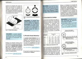 CAPITULO8
5. Presiónlinealdinámica
La presiónl¡neald¡nám¡caes otro
parámetrode importanciapara los
trabajosde compactacióncon rodi-
llosvibratorios,ya queen estecaso
se toma en consideraciónla fuerza
centrifugageneradaenel o losexc-
tadoresde lamáqu¡na.
P es. .ealdi.amica= lueFa !en!ri!9?1IL
a¡cnooe r¿moor(.
En general la presión lineal dinámica
se especifica en kN/cm.
movimienlos verticales de los
res- la distanciade vibraclon
nciaentregolpes)-aumentaen
directamenteProporcionala la
ia de vibraciónde la máqlli-
mismaal aumentarla velocidad
marcha.
7 D¡stanciadevibrac¡ónen mm
unaumentodelavelocidaddetra-
y asumiendounafrecuenciacons_
del excitado[ el espac¡oentre vF
aumentaa la Parcon una
nucióndelrendimientode com-
ón por unidad de superf¡cie
CAPITULO8
F¡9.?5 Frecu€nciav d¡stanc¡ade vibra_
perficiede contacto)delcuerporo-
dantese encuentraen contactodi-
rectocon el suelo.La superficiede
contactova disminuyendoy la pre-
siónsuperficialespecíficaaumentan-
doa medidaqueseelevaelgradode
compactacióndelmaterial,
fálticasy al?abajare conequiposde
b4a frecuencia,estopuedeconouclra
ondulaciones(deformaciones)trans-
versalesenlasuperficieasfáltica'
EnelcasoderellenosconmaterialsLle-
lo v haciéndoseuso de equiposde
coÁpactacióncon bajafrecuencia.se
requeriráunmayornúmerodep¿Isaoas
parapoderalcañzarelgradorequendo
y conectodelacompactaclon
Fig,74 Influenciade la pEsiónl¡n4lestá-
. Velocidad de traba¡o
velocidadde trabaiodel rodillovi-
es Lrnfactor de considerable
rtanciadurantelos trabaiosde
ón. La disiancia entre
RECUERDE:LapresiónespecÍñ.
:caejercidapormediodelasáreas
. decontactovaríaconelaumento
,:.q-elgradode compactacióndel
.: .:r '.: : i:. i, .
Debidoa la variacióncontinuade la
supediciedecontactosedecidióha-
cerusode lapres¡ónl¡nealestática
paratenerunstandarddecompara-
c¡ón.Paracalculareste parámetro,
espec¡ficadoen kg/cm, se dividela
cargasobrecadaejeporelanchodel
tamborcorrespondiente,
Ancnooe r¡moór(cml
,,,^
v-
-->
6 km/hparala compacta-
de materialesbituminosos'
Fig. 73 Pres¡ón l¡neal esüát¡@ Dlstoñcia6ntrc 9olp63-
rÉcu6nolg d€ v¡brsc¡ónbala
- E¡@ compLátod6 ra.bo'
Distanciaénrrégolp€s-
lrecuonciádev¡bÉc¡óñálta
' o m-pl"ro ¡"lm¡-
lacompactacióndecapasas_
 
