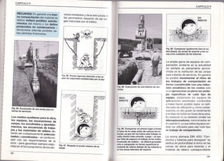 CAPITULO9
l CAPITULO9
RECUERDE:Engeneralunabue_
na compactac¡ónde¡materialde
rettenoevitaráposiblesasenta_
mrentosdel m¡smoy los daños
producidosen consecuencia_
obviándoseademásposiblesse_
naspérdídasfinancíeras
viciosinstalaclosyde laestructurac,
rospavtmentosrespectode ias ca
gas Inductdaspor eltráfico,
...ig. db presre riqurosa ¿tencion a tas re_
srás de seguridadestab¡ecidaspor ra¡éyl
F¡9,90 Compactar iquálñente bien la so-
rera(base),las zonas de soporié y las zo-
nas a los cosrados de las tuberíás
La ampliagamade equ pos de com-
pactaciónexistenteen la actua|dad
no sremprees pienamenteaprove-
chada en la restjtucónde las zanjas
paratuberÍasde servicos.Engeneral
es posibe ¡ncrementar el r¡tmo de
los trabajos de compactación en
forma cons¡derablecon una reduc-
ción simultánea de los costos sólo
s scaprovechan en pleño lasventa-
jas especificas de cada tipo de
equ¡po. Juslil¡rc¡to los eq!ipos cle
apl¡caco¡cs unvcrs¡lcs conducdos
a manoh¡ccn posiblc ograrun ópt-
movaor.ic ul li,/¡rióf y,comoconse-
cuefcia,rf ¡l1ogradode rendmiento
a o arqo.lcio.lasasfasesdelaobra.
En espccr¡lfo se deberánolvidar os
v¡broap¡sonadores,mencionadosen
e cap¡iulo6,yaqueestosequipospo
dránserutilzadosparacas todo tipo
de trabajo de compactación.
La norma alemanaDIN 4033 "Con
ductos y tuberíasparadesagües"se
ded ca en profundidada ter¡a de las
camas de arena para tuberías y el
materia de relleno correspondiente
F¡s.68Colocación dé una tuberia de ser
Los medios aux¡liarespara la obra.
los equipos, las excavaciones dé
zanJas,tos encofrados y apuntala_
ñrentos, las secuencias de traba_
losy tos materiales de relleno de_
oeransercutdadosamenteselecc¡o-
nados y coordinados enconfofmi_
oao con los requerimteniosde la
oDra- paragarantizarslempresequ
fldadenelfunclonamientocleloss;r
Fig.A9 Coñpáctárén primer lugara tondo
la báse dé lá zánjá anresde colocarlastu-
berías,ya que sin los tubos esté trabajo re-
suha mucho más cómodo. Luego -ya que
portulta de espacio e¡ t.ábá¡o se ha vuelto
¡ncómodode réalizár- sé debérá proceder
sólo a compacráren forña supéficialel
máterialde re¡lenodebáio de lástuberíasy
en las zonas lateralesde soporte
Fig..85 E cavácion dé una zánja para;
Fespete etancho m,n¡modé ¡a
 