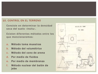 10. CONTROL EN EL TERRENO
  Consiste en determinar la densidad
  seca del suelo «insitu».
  Existen diferentes métodos ent...