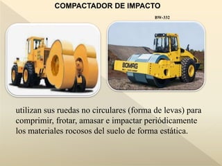 COMPACTADOR DE IMPACTO
BW-332
utilizan sus ruedas no circulares (forma de levas) para
comprimir, frotar, amasar e impactar periódicamente
los materiales rocosos del suelo de forma estática.
 