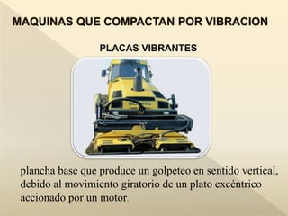 PLACAS VIBRANTES
plancha base que produce un golpeteo en sentido vertical,
debido al movimiento giratorio de un plato excéntrico
accionado por un motor.
 