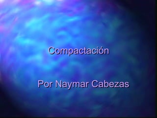 CompactaciónCompactación
Por Naymar CabezasPor Naymar Cabezas
 