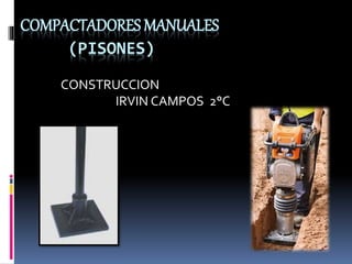 COMPACTADORES MANUALES
(PISONES)
CONSTRUCCION
IRVIN CAMPOS 2°C
 