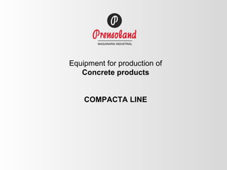 Equipment for production of
   Concrete products


    COMPACTA LINE
 