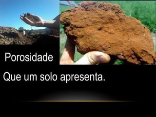 Porosidade 
Que um solo apresenta. 
 