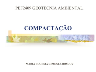 COMPACTAÇÃO
PEF2409 GEOTECNIA AMBIENTAL
MARIA EUGENIA GIMENEZ BOSCOV
 