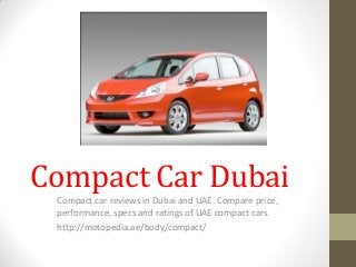 Compact Car Dubai
Compact car reviews in Dubai and UAE. Compare price,
performance, specs and ratings of UAE compact cars.
http://motopedia.ae/body/compact/
 