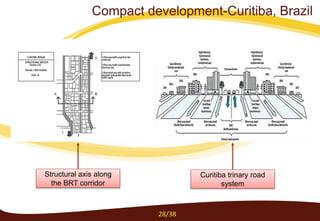 Structural axis along
the BRT corridor
Curitiba trinary road
system
28/38
Compact development-Curitiba, Brazil
 