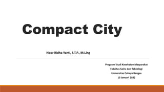 Compact City
Program Studi Kesehatan Masyarakat
Fakultas Sains dan Teknologi
Universitas Cahaya Bangsa
10 Januari 2022
Noor Ridha Yanti, S.T.P., M.Ling