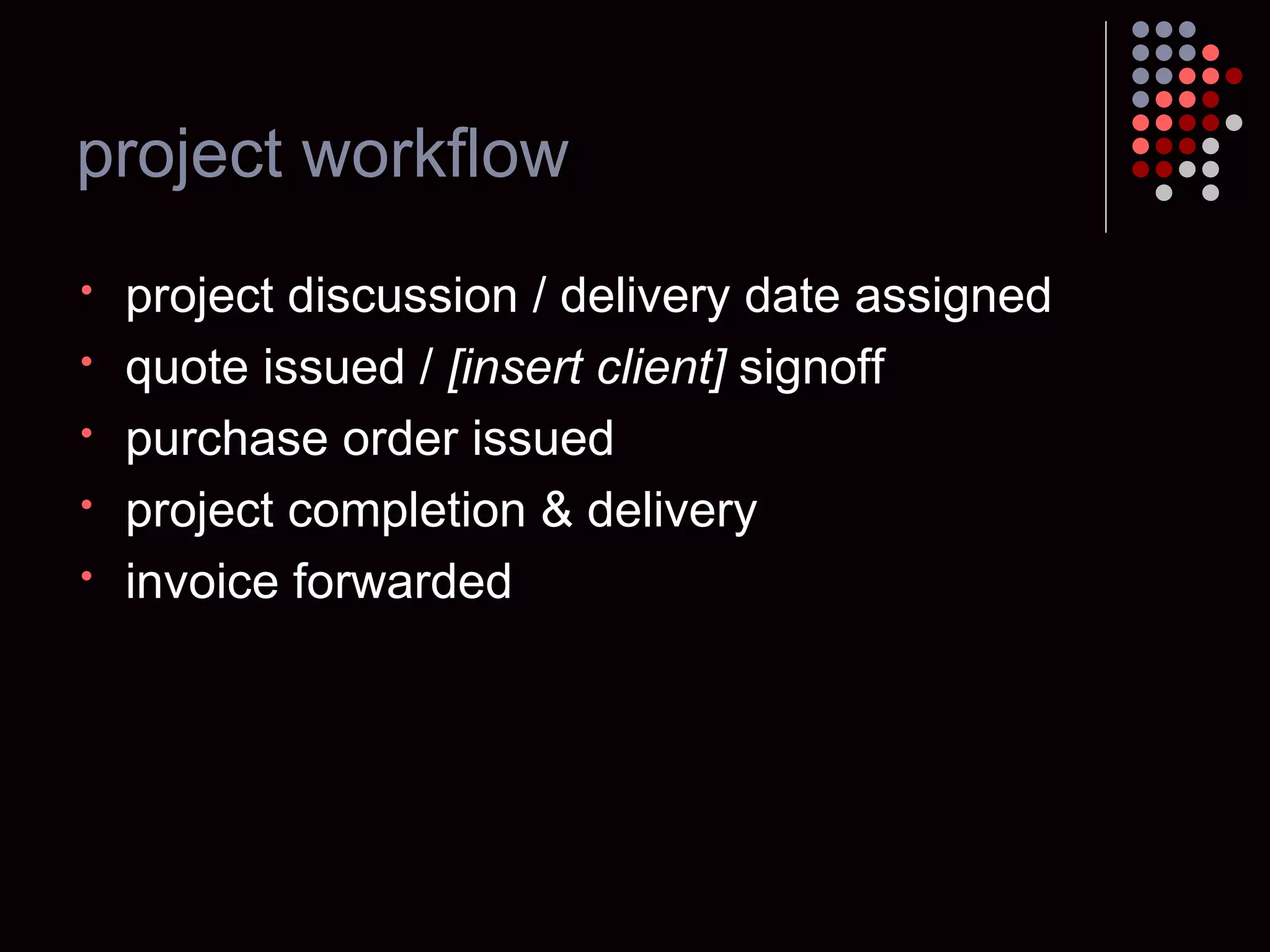 project workflow project discussion / delivery date assigned quote issued /  [insert client]  signoff purchase order issued project completion & delivery invoice forwarded 