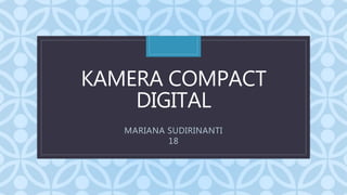 C
KAMERA COMPACT
DIGITAL
MARIANA SUDIRINANTI
18
 