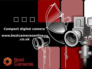 Compact digital camera
www.bestcamerasonline
.co.uk
 