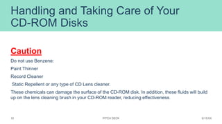 Handling and Taking Care of Your
CD-ROM Disks
Caution
Do not use Benzene:
Paint Thinner
Record Cleaner
Static Repellent or...