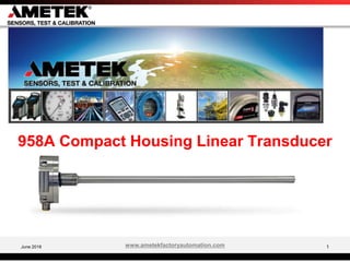 1
958A Compact Housing Linear Transducer
June 2018 1www.ametekfactoryautomation.com
.
 