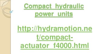 Compact hydraulic
power units
http://hydramotion.ne
t/compact-
actuator_f4000.html
 