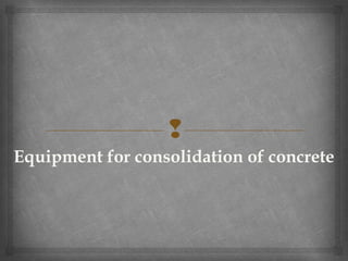 
Equipment for consolidation of concrete
 